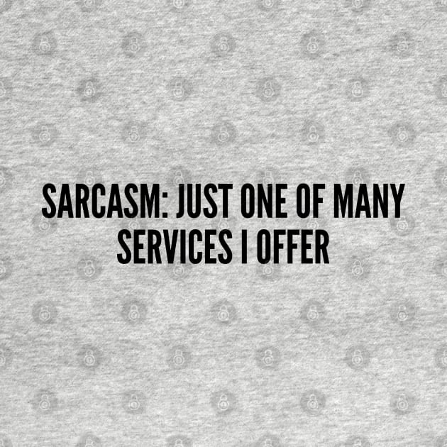 Sarcastic - Sarcasm Just One Of Many Services I Offer - Funny joke Statement humor Slogan by sillyslogans